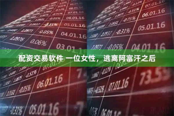 配资交易软件 一位女性，逃离阿富汗之后