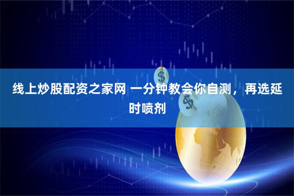 线上炒股配资之家网 一分钟教会你自测，再选延时喷剂