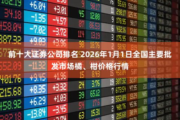 前十大证券公司排名 2026年1月1日全国主要批发市场橘、柑价格行情