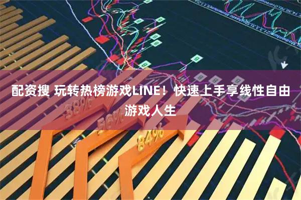 配资搜 玩转热榜游戏LINE！快速上手享线性自由游戏人生